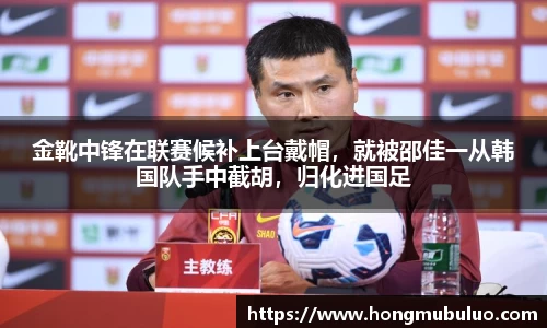 金靴中锋在联赛候补上台戴帽，就被邵佳一从韩国队手中截胡，归化进国足