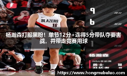 杨瀚森打服黑粉！单节12分+连得5分带队夺要害战，并带走竞赛用球