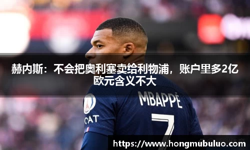 赫内斯：不会把奥利塞卖给利物浦，账户里多2亿欧元含义不大