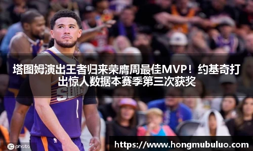 塔图姆演出王者归来荣膺周最佳MVP！约基奇打出惊人数据本赛季第三次获奖