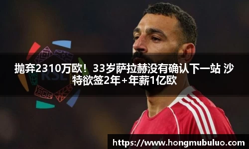 抛弃2310万欧！33岁萨拉赫没有确认下一站 沙特欲签2年+年薪1亿欧