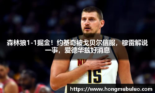 森林狼1-1掘金！约基奇被戈贝尔信服，穆雷解说一事，爱德华兹好消息